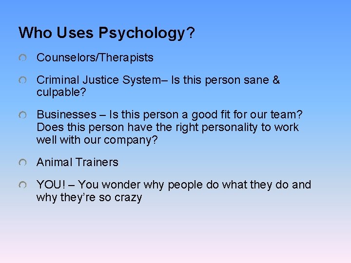 Who Uses Psychology? Counselors/Therapists Criminal Justice System– Is this person sane & culpable? Businesses