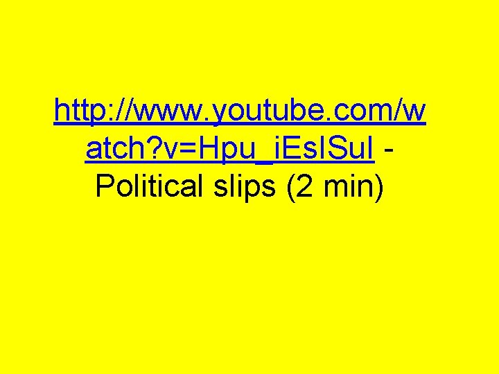 http: //www. youtube. com/w atch? v=Hpu_i. Es. ISu. I Political slips (2 min) 