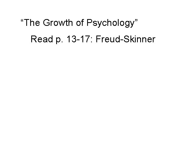 “The Growth of Psychology” Read p. 13 -17: Freud-Skinner 