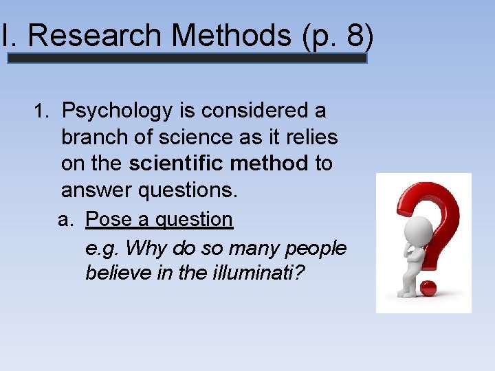 II. Research Methods (p. 8) 1. Psychology is considered a branch of science as