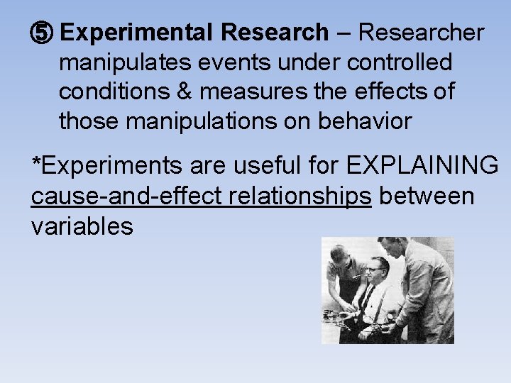 ⑤ Experimental Research – Researcher manipulates events under controlled conditions & measures the effects