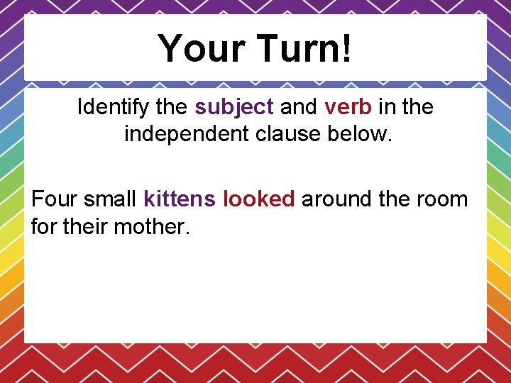 Your Turn! Identify the subject and verb in the independent clause below. Four small