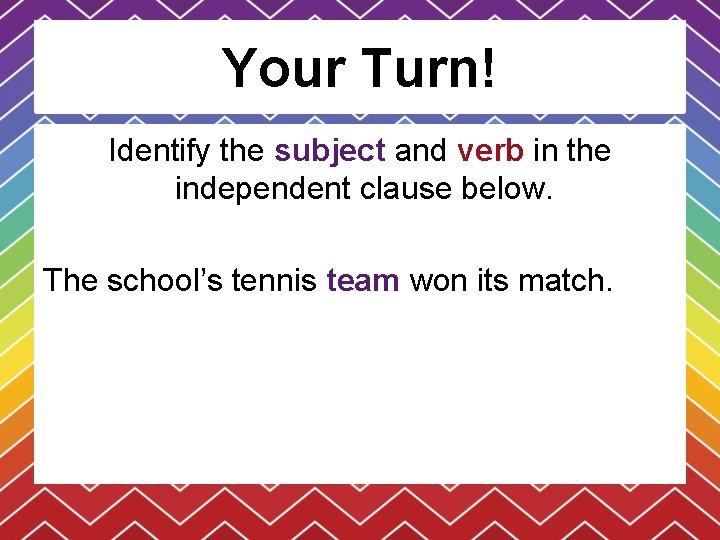 Your Turn! Identify the subject and verb in the independent clause below. The school’s