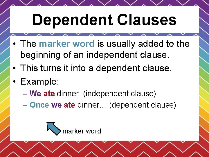 Dependent Clauses • The marker word is usually added to the beginning of an