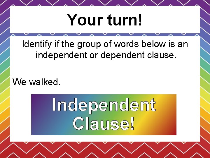 Your turn! Identify if the group of words below is an independent or dependent