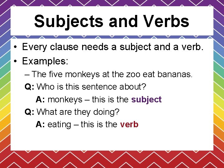 Subjects and Verbs • Every clause needs a subject and a verb. • Examples: