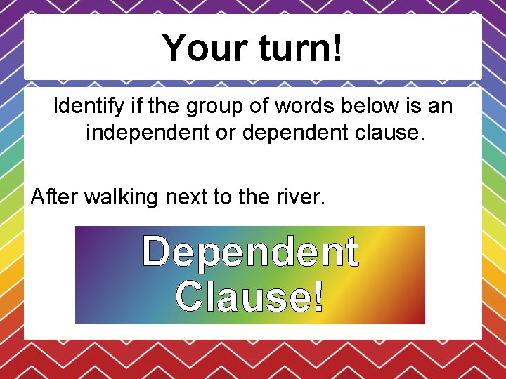 Your turn! Identify if the group of words below is an independent or dependent