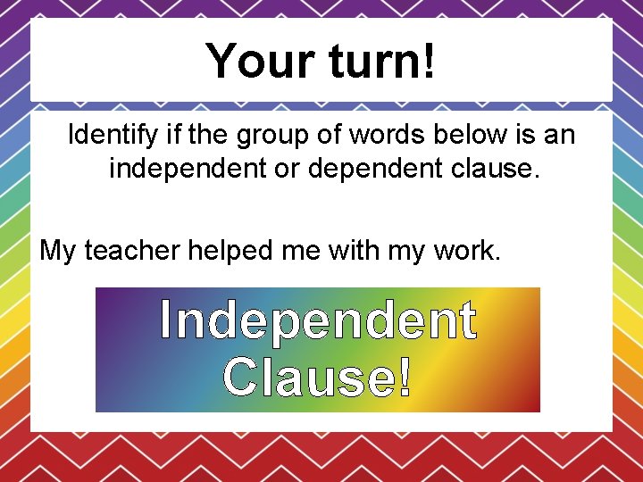 Your turn! Identify if the group of words below is an independent or dependent