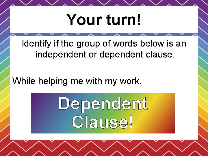 Your turn! Identify if the group of words below is an independent or dependent