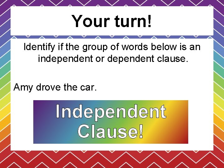 Your turn! Identify if the group of words below is an independent or dependent