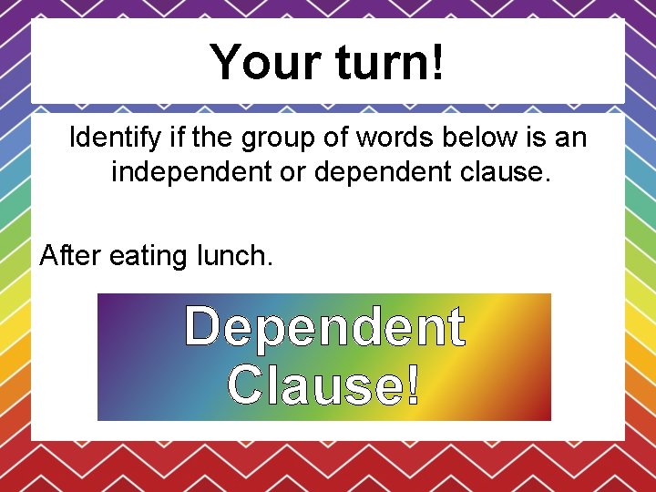 Your turn! Identify if the group of words below is an independent or dependent