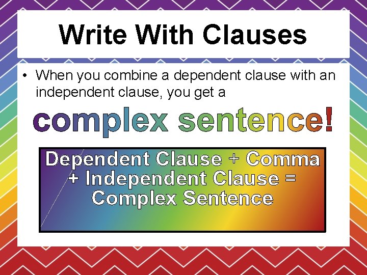 Write With Clauses • When you combine a dependent clause with an independent clause,