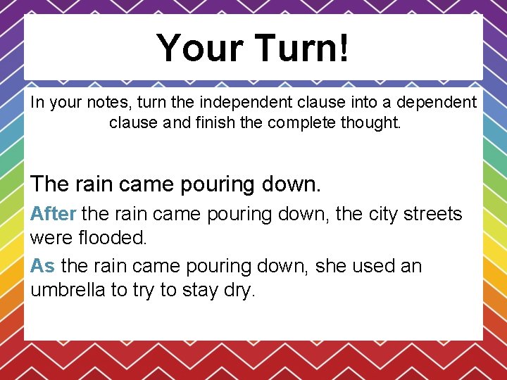 Your Turn! In your notes, turn the independent clause into a dependent clause and