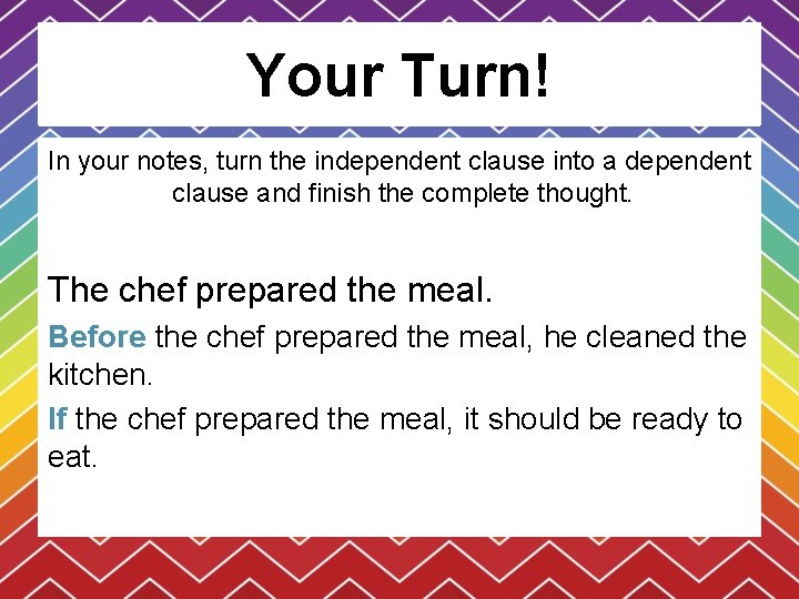 Your Turn! In your notes, turn the independent clause into a dependent clause and