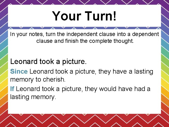 Your Turn! In your notes, turn the independent clause into a dependent clause and