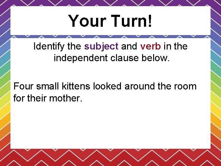 Your Turn! Identify the subject and verb in the independent clause below. Four small