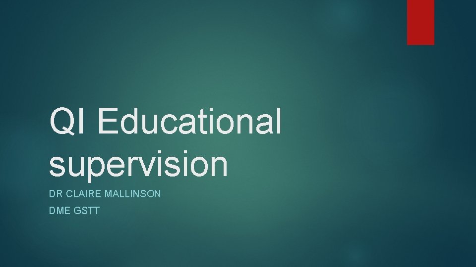 QI Educational supervision DR CLAIRE MALLINSON DME GSTT QI Educational supervision DR CLAIRE MALLINSON DME GSTT