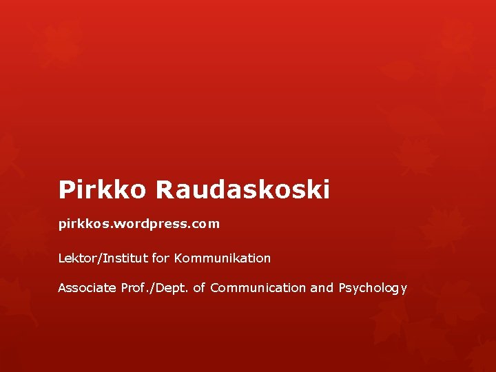 Pirkko Raudaskoski pirkkos. wordpress. com Lektor/Institut for Kommunikation Associate Prof. /Dept. of Communication and