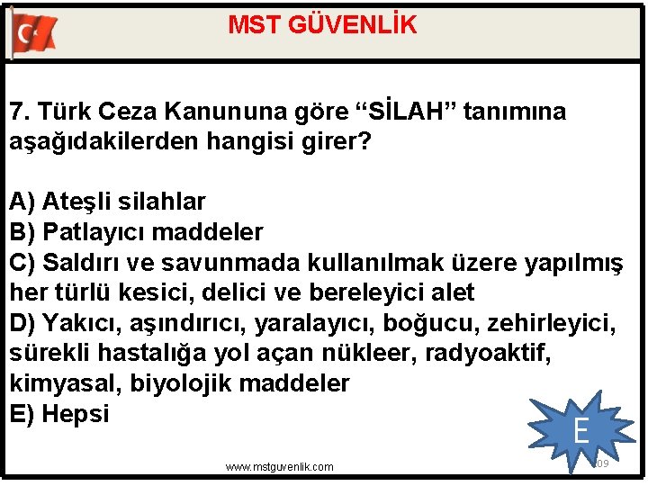 MST GÜVENLİK 7. Türk Ceza Kanununa göre “SİLAH” tanımına aşağıdakilerden hangisi girer? A) Ateşli