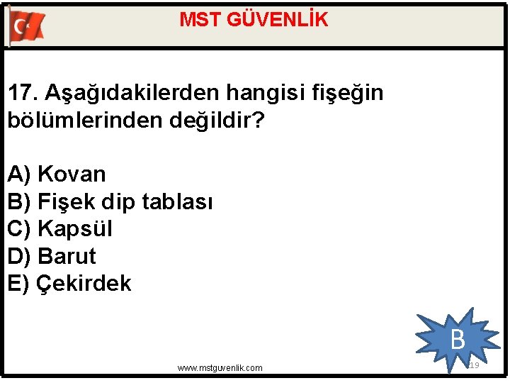 MST GÜVENLİK 17. Aşağıdakilerden hangisi fişeğin bölümlerinden değildir? A) Kovan B) Fişek dip tablası