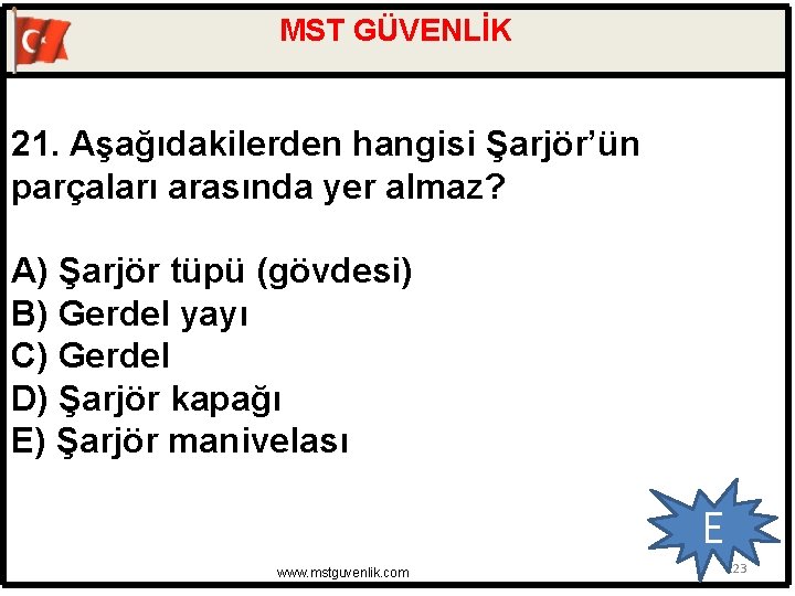 MST GÜVENLİK 21. Aşağıdakilerden hangisi Şarjör’ün parçaları arasında yer almaz? A) Şarjör tüpü (gövdesi)