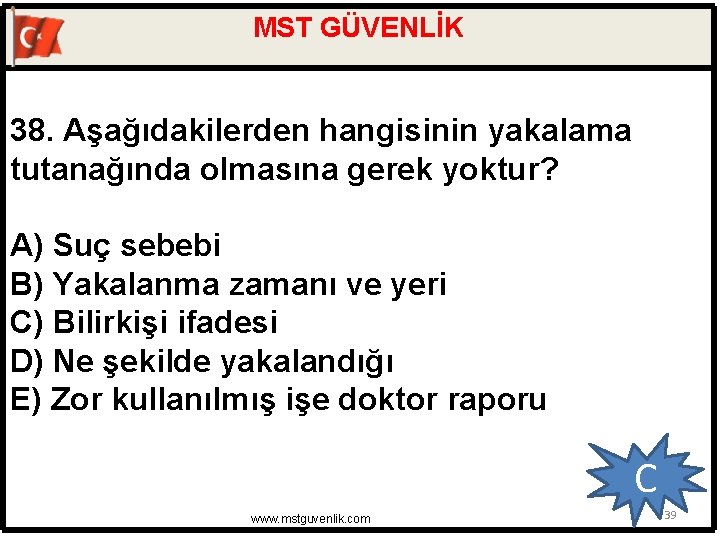 MST GÜVENLİK 38. Aşağıdakilerden hangisinin yakalama tutanağında olmasına gerek yoktur? A) Suç sebebi B)