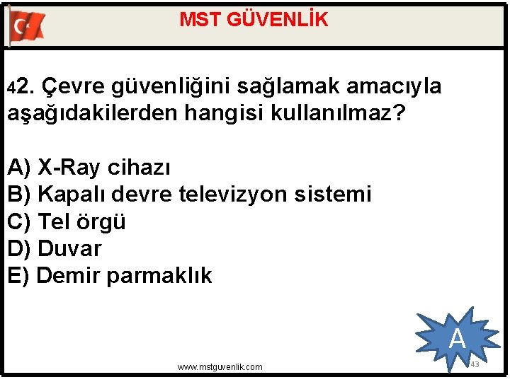 MST GÜVENLİK 42. Çevre güvenliğini sağlamak amacıyla aşağıdakilerden hangisi kullanılmaz? A) X-Ray cihazı B)