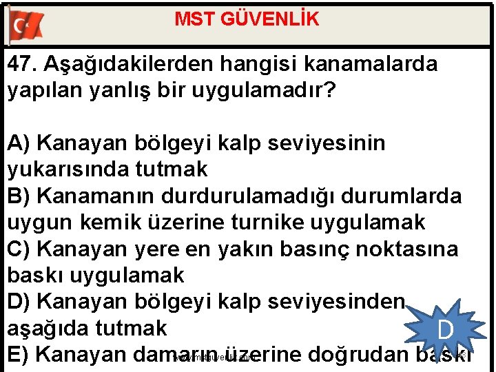 MST GÜVENLİK 47. Aşağıdakilerden hangisi kanamalarda yapılan yanlış bir uygulamadır? A) Kanayan bölgeyi kalp