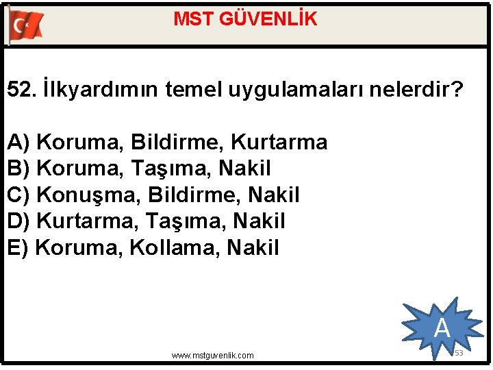 MST GÜVENLİK 52. İlkyardımın temel uygulamaları nelerdir? A) Koruma, Bildirme, Kurtarma B) Koruma, Taşıma,