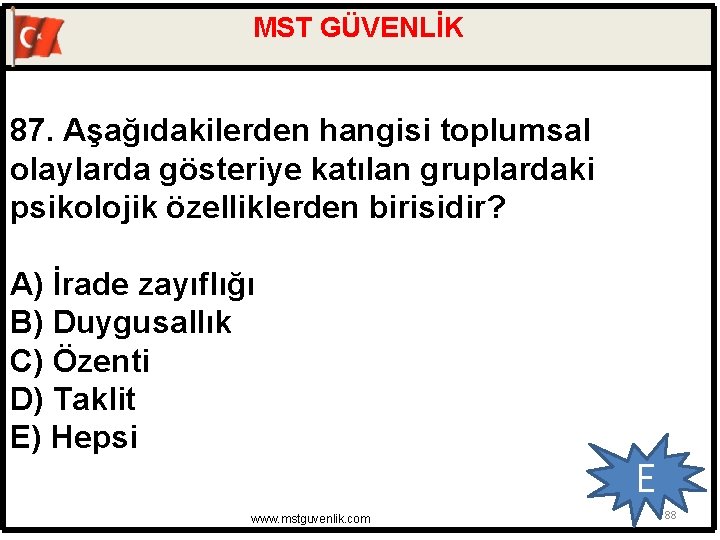 MST GÜVENLİK 87. Aşağıdakilerden hangisi toplumsal olaylarda gösteriye katılan gruplardaki psikolojik özelliklerden birisidir? A)