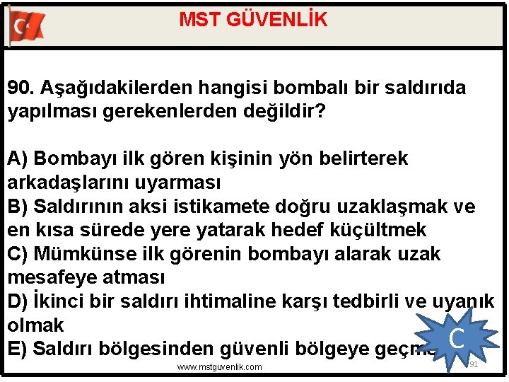 MST GÜVENLİK 90. Aşağıdakilerden hangisi bombalı bir saldırıda yapılması gerekenlerden değildir? A) Bombayı ilk