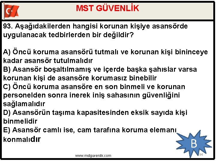 MST GÜVENLİK 93. Aşağıdakilerden hangisi korunan kişiye asansörde uygulanacak tedbirlerden bir değildir? A) Öncü