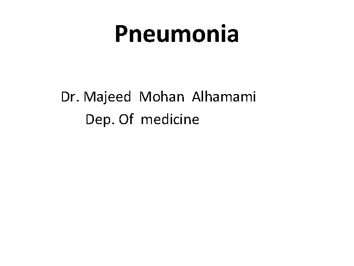 Pneumonia Dr. Majeed Mohan Alhamami Dep. Of medicine 