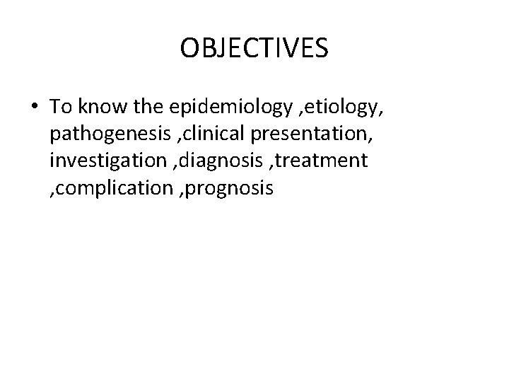 OBJECTIVES • To know the epidemiology , etiology, pathogenesis , clinical presentation, investigation ,