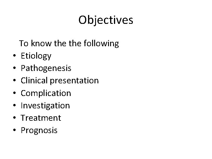 Objectives • • To know the following Etiology Pathogenesis Clinical presentation Complication Investigation Treatment