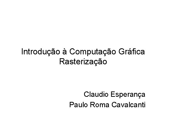 Introdução à Computação Gráfica Rasterização Claudio Esperança Paulo Roma Cavalcanti 