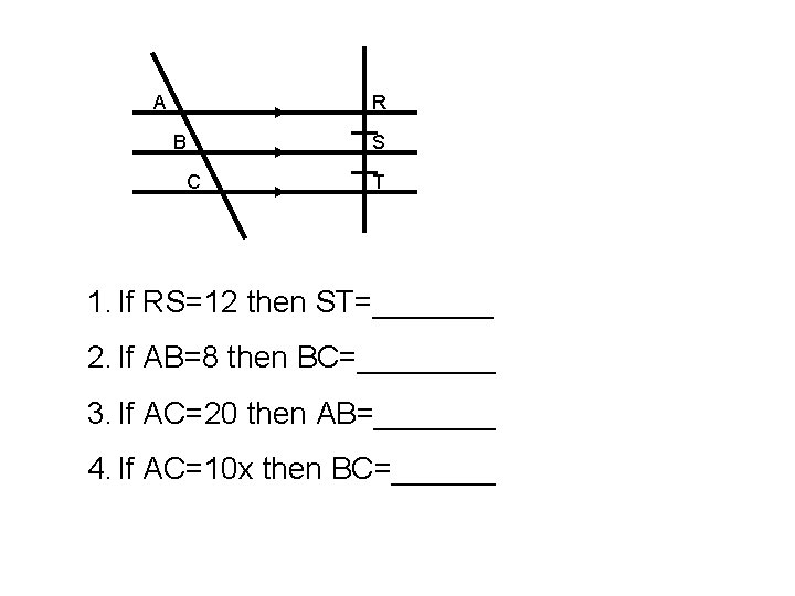 A R B S C T 1. If RS=12 then ST=_______ 2. If AB=8