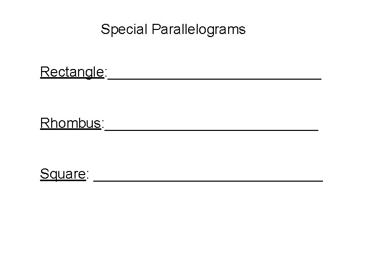 Special Parallelograms Rectangle: ______________ Rhombus: ______________ Square: _______________ 