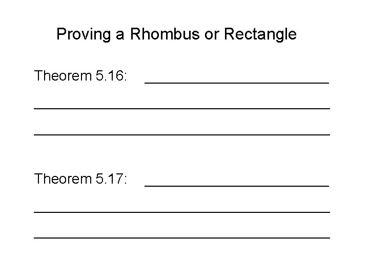 Proving a Rhombus or Rectangle Theorem 5. 16: ______________________________ Theorem 5. 17: ______________________________ 