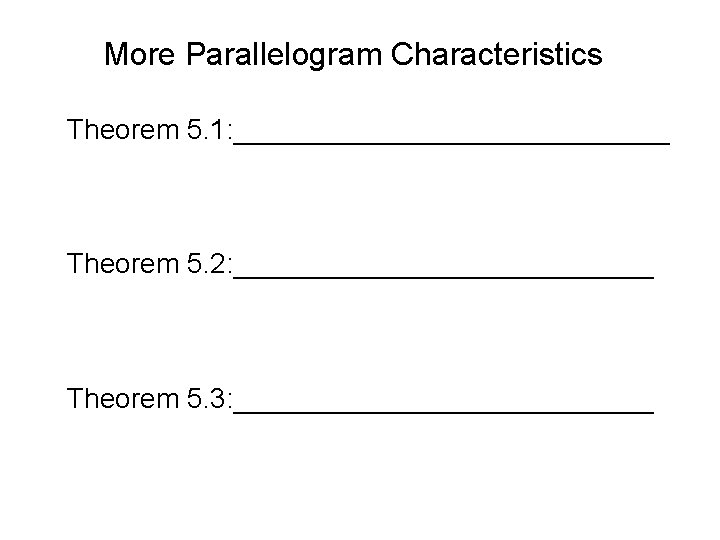 More Parallelogram Characteristics Theorem 5. 1: ______________ Theorem 5. 2: ______________ Theorem 5. 3: