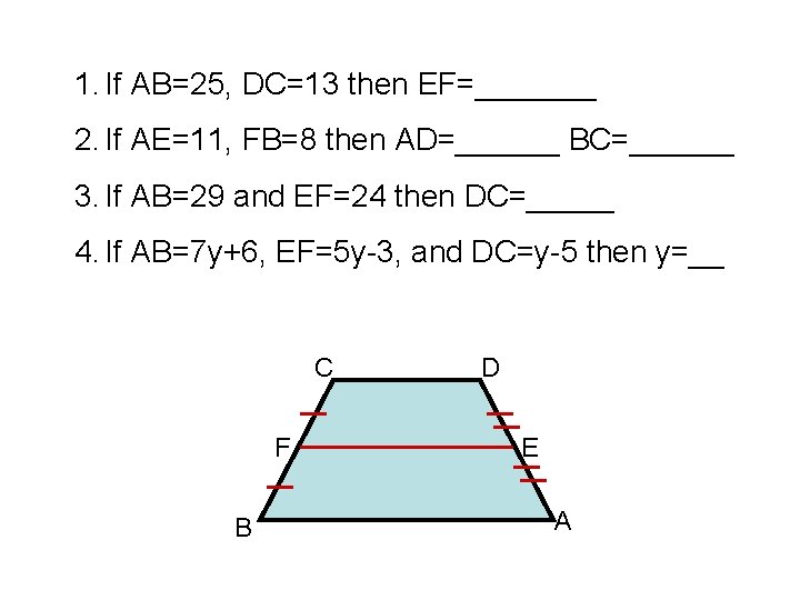 1. If AB=25, DC=13 then EF=_______ 2. If AE=11, FB=8 then AD=______ BC=______ 3.