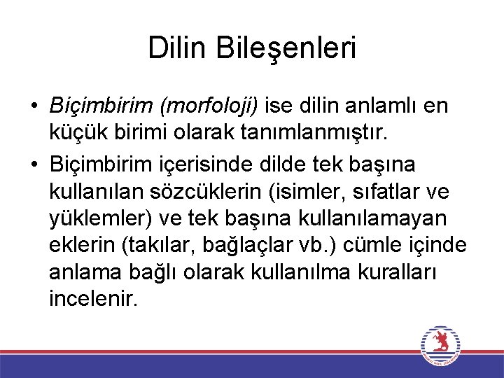 Dilin Bileşenleri • Biçimbirim (morfoloji) ise dilin anlamlı en küçük birimi olarak tanımlanmıştır. •