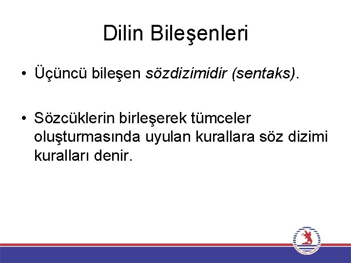 Dilin Bileşenleri • Üçüncü bileşen sözdizimidir (sentaks). • Sözcüklerin birleşerek tümceler oluşturmasında uyulan kurallara