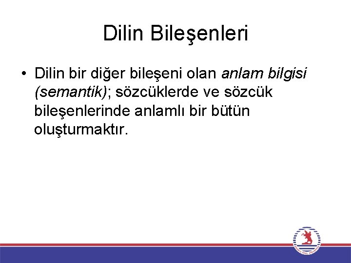 Dilin Bileşenleri • Dilin bir diğer bileşeni olan anlam bilgisi (semantik); sözcüklerde ve sözcük