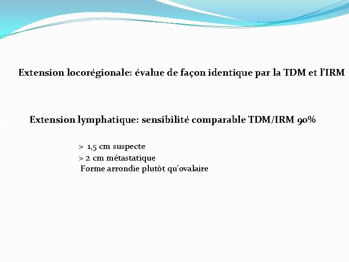 Extension locorégionale: évalue de façon identique par la TDM et l’IRM Extension lymphatique: sensibilité