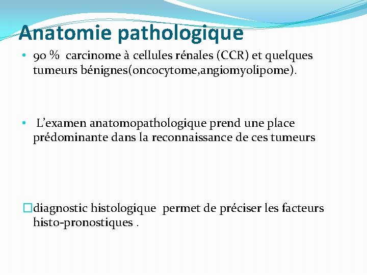 Anatomie pathologique • 90 % carcinome à cellules rénales (CCR) et quelques tumeurs bénignes(oncocytome,