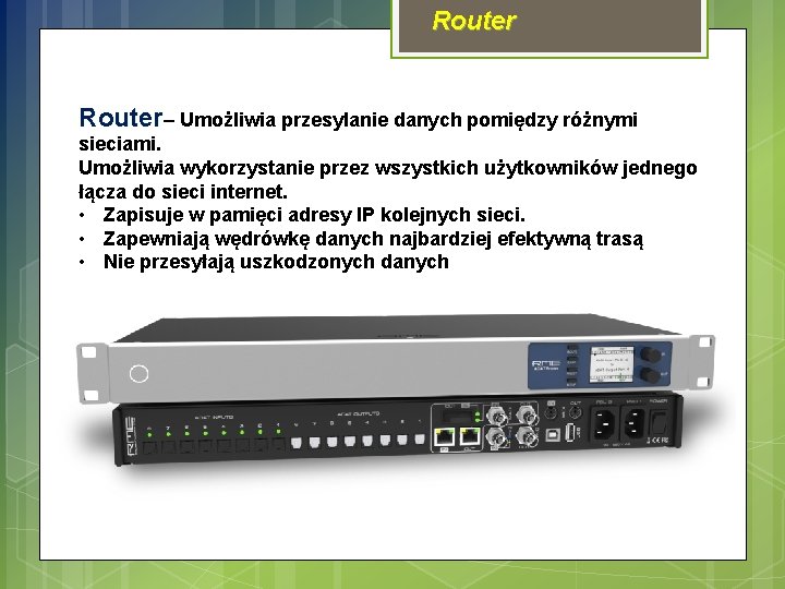 Router– Umożliwia przesylanie danych pomiędzy różnymi sieciami. Umożliwia wykorzystanie przez wszystkich użytkowników jednego łącza