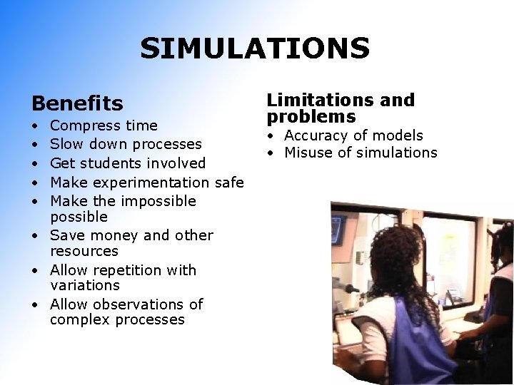 SIMULATIONS Benefits • • • Compress time Slow down processes Get students involved Make