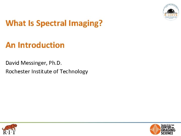 What Is Spectral Imaging? An Introduction David Messinger, Ph. D. Rochester Institute of Technology