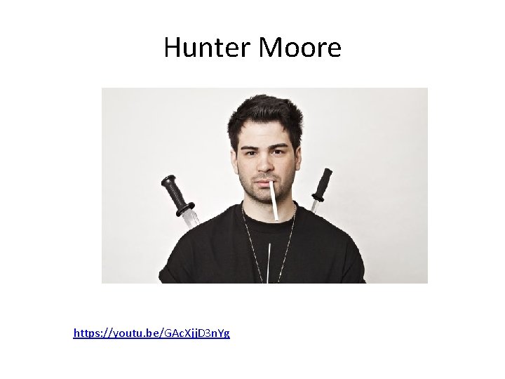 Hunter Moore https: //youtu. be/GAc. Xjj. D 3 n. Yg 